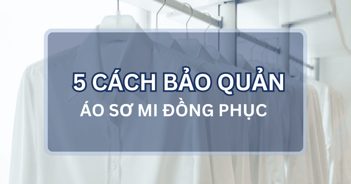 5 Cách Bảo Quản Áo Sơ Mi Đồng Phục Luôn Đẹp Như Mới