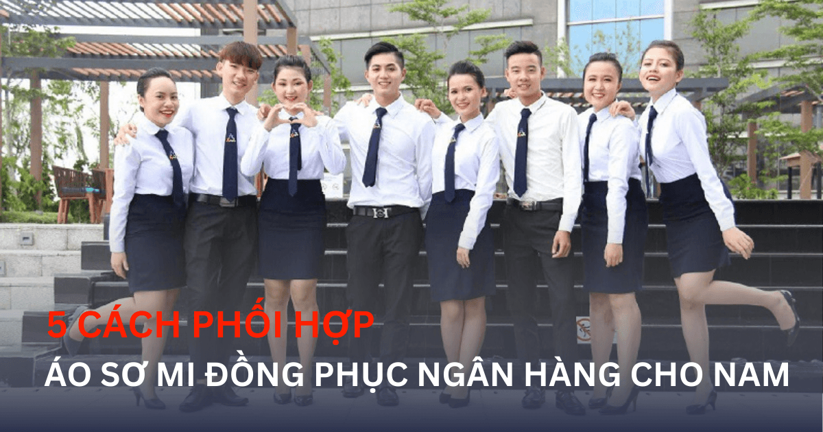 5 Bí Kíp Phối Áo Sơ Mi Đồng Phục Ngân Hàng Cho Nam